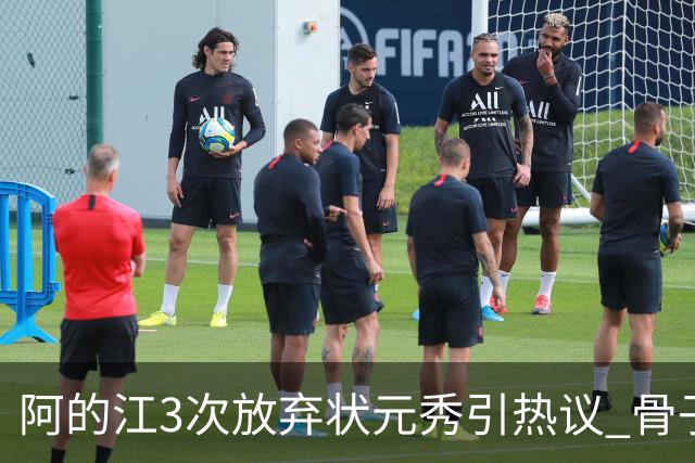 阿的江3次放弃状元秀引热议 骨子里不相信选秀